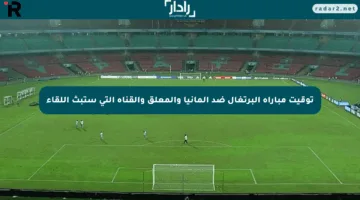 توقيت مباراة البرتغال ضد ألمانيا والمعلق والقناة التي ستبث اللقاء